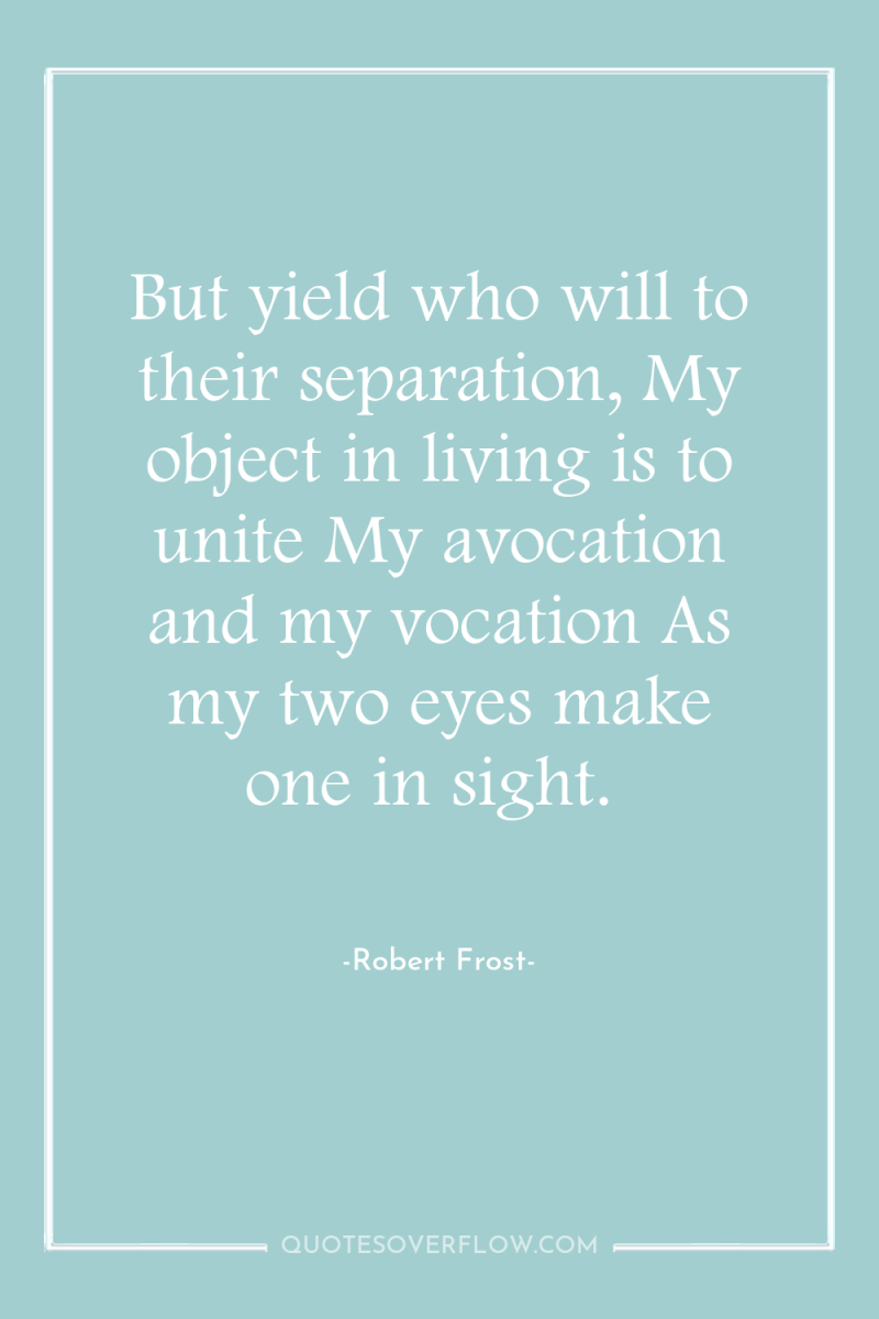 But yield who will to their separation, My object in...