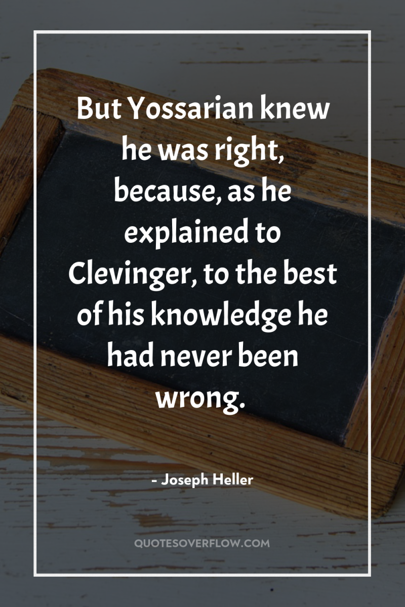 But Yossarian knew he was right, because, as he explained...