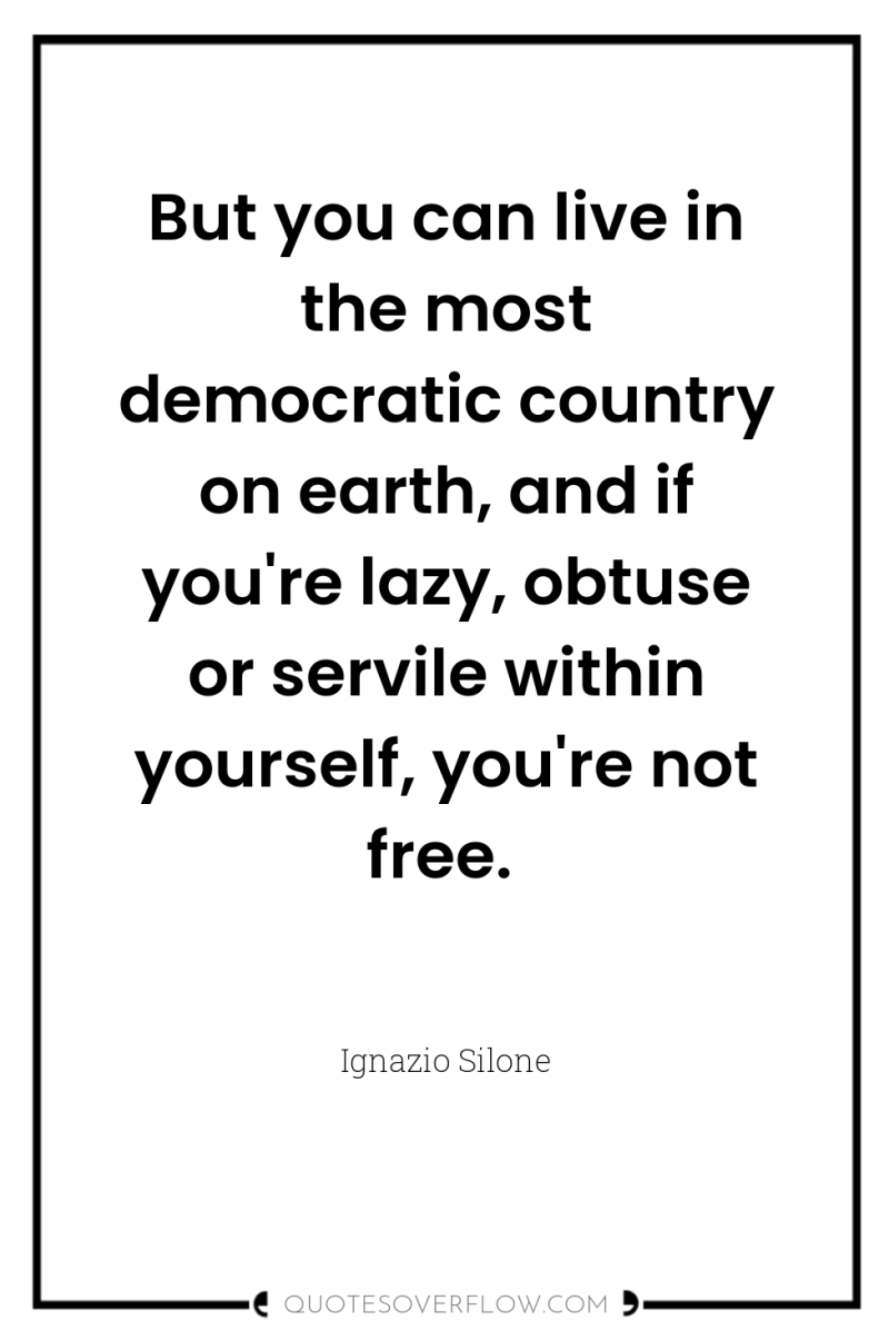 But you can live in the most democratic country on...