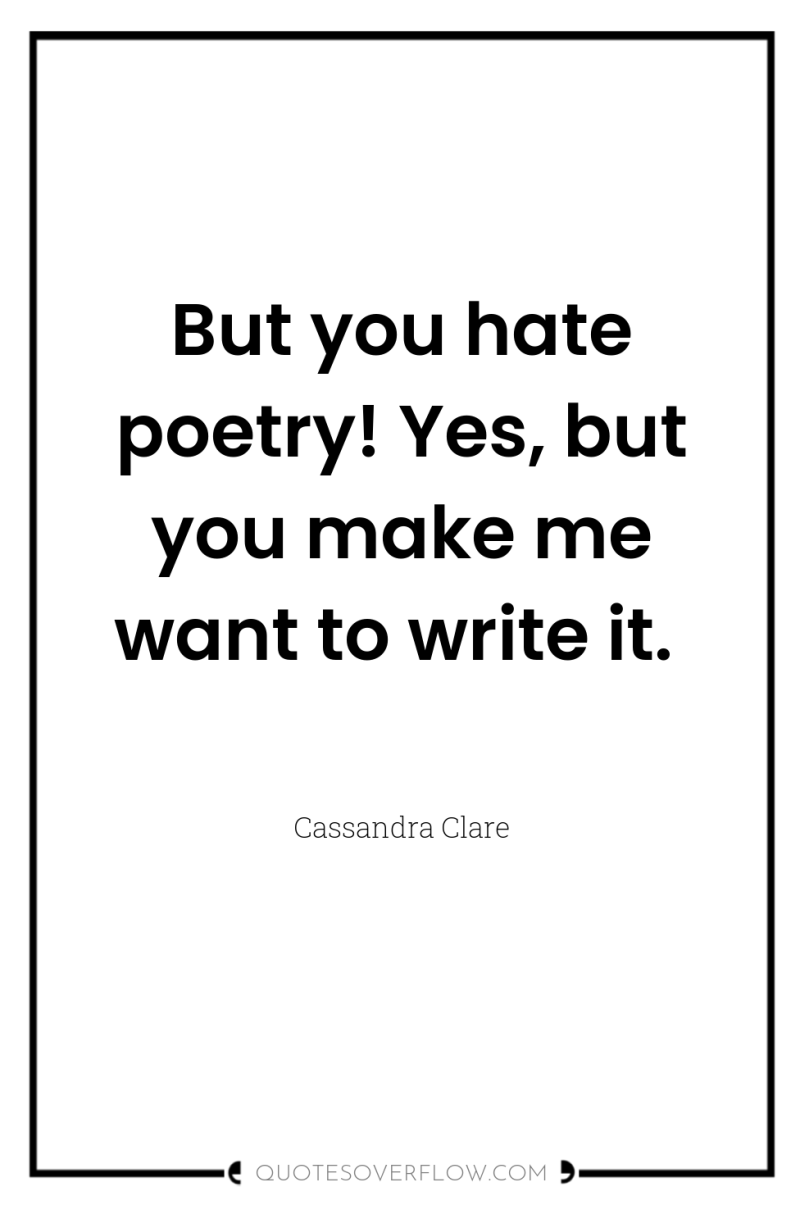 But you hate poetry! Yes, but you make me want...