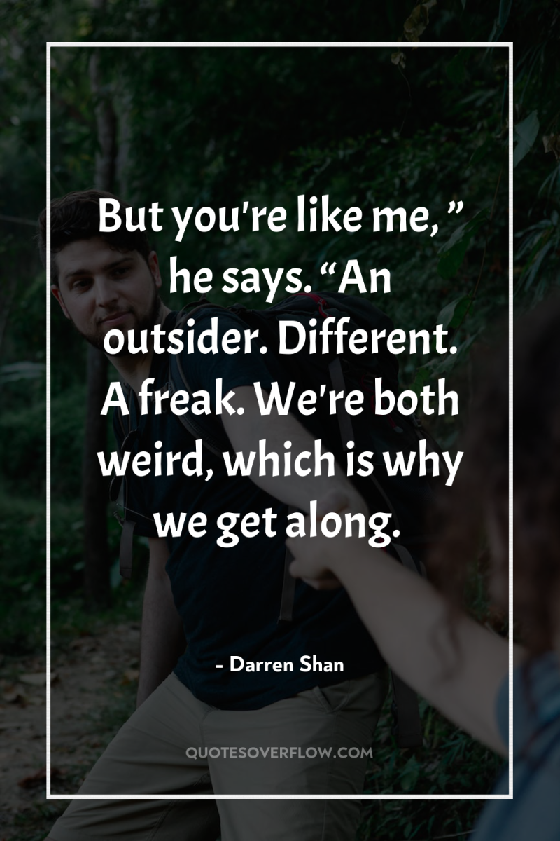But you're like me, ” he says. “An outsider. Different....