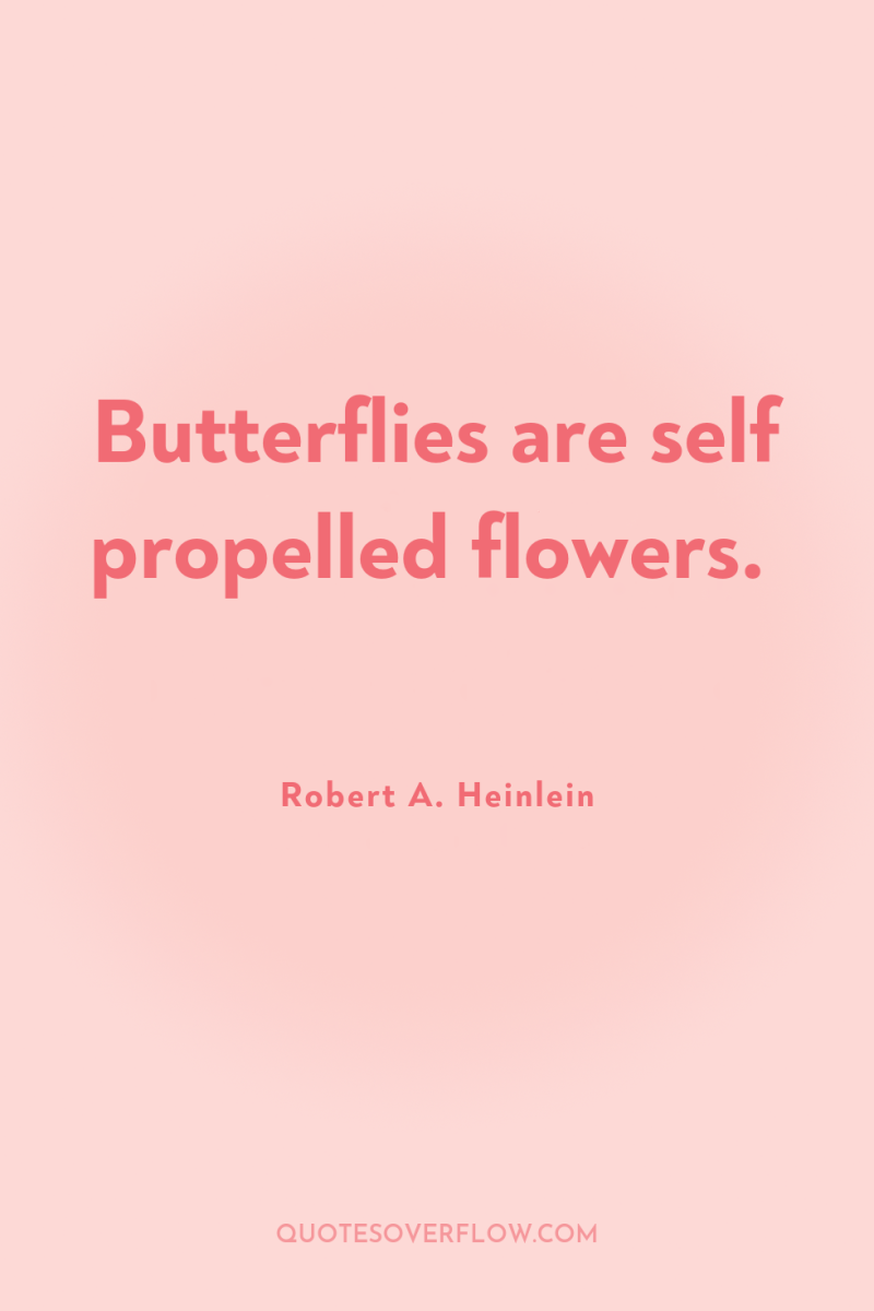 Butterflies are self propelled flowers. 