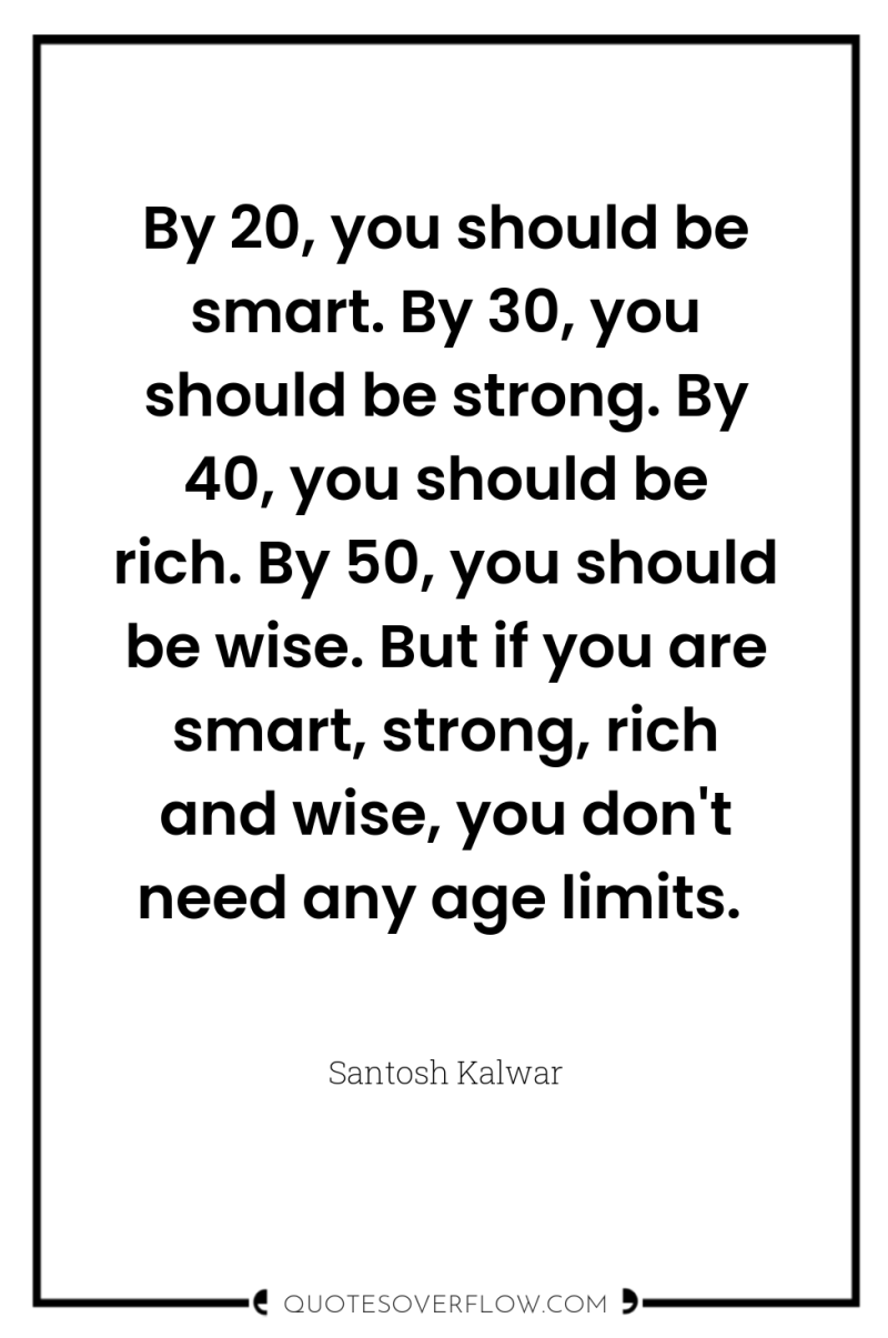 By 20, you should be smart. By 30, you should...