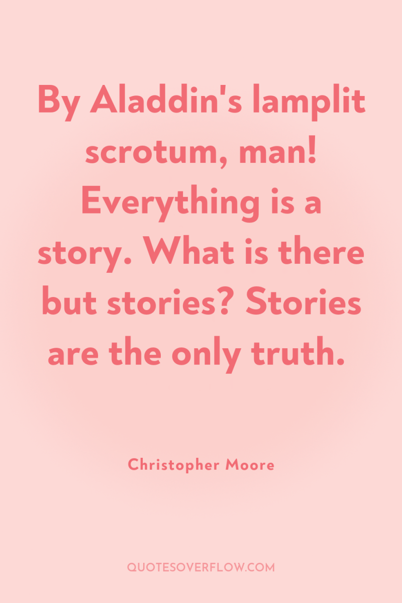 By Aladdin's lamplit scrotum, man! Everything is a story. What...