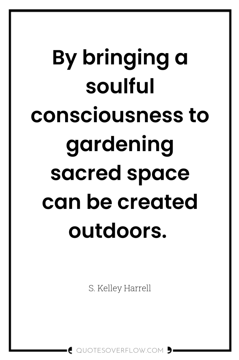 By bringing a soulful consciousness to gardening sacred space can...