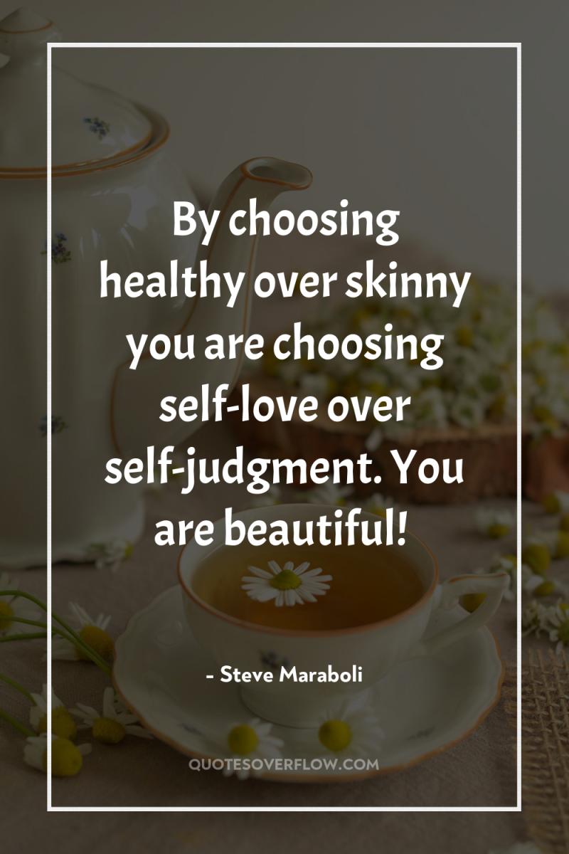 By choosing healthy over skinny you are choosing self-love over...