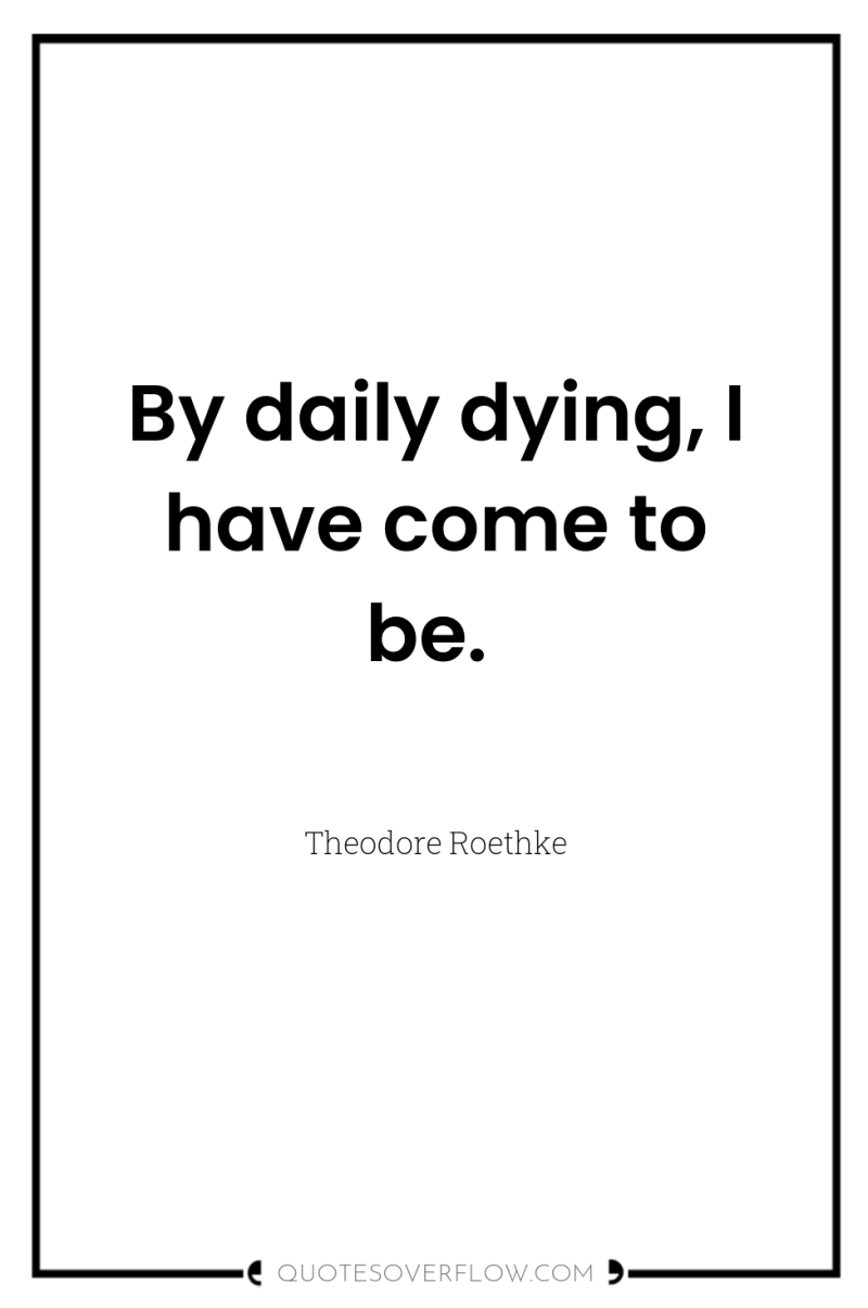 By daily dying, I have come to be. 