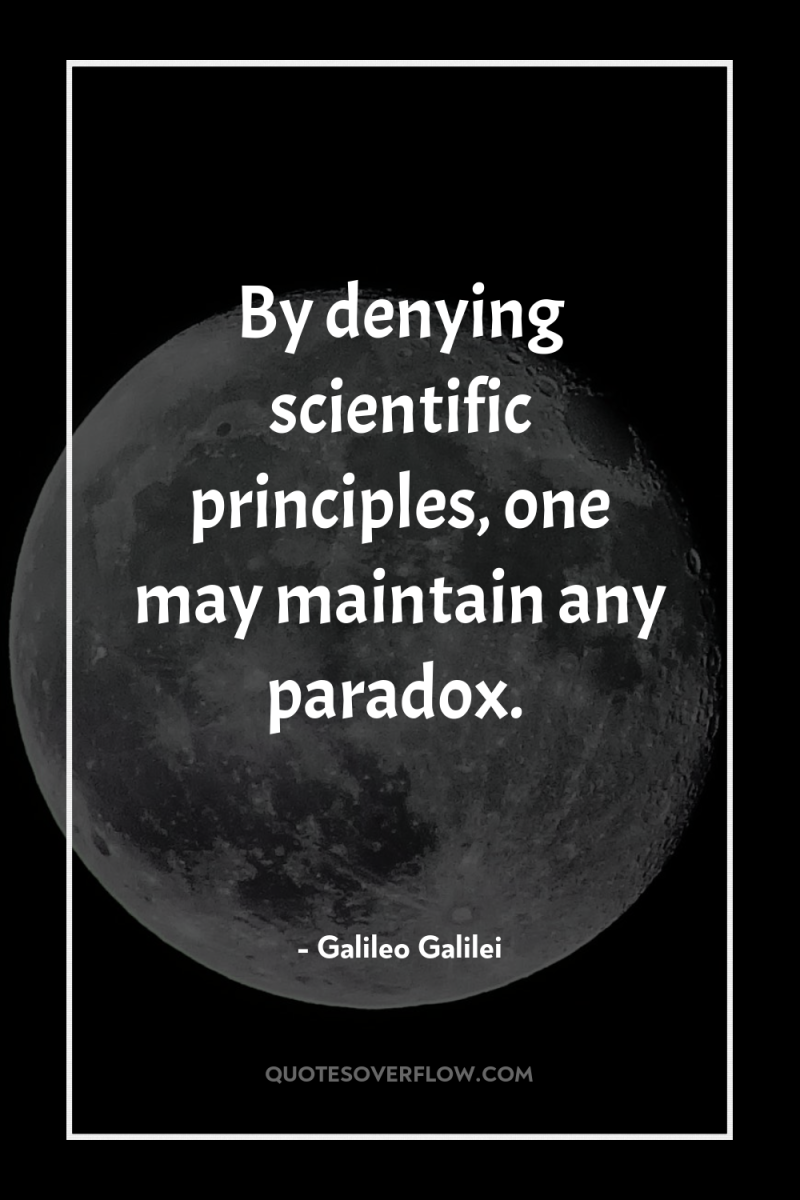 By denying scientific principles, one may maintain any paradox. 