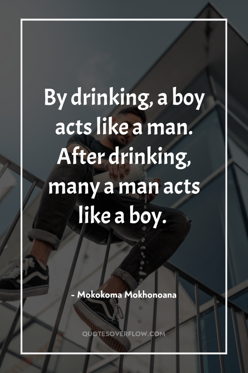 By drinking, a boy acts like a man. After drinking,...