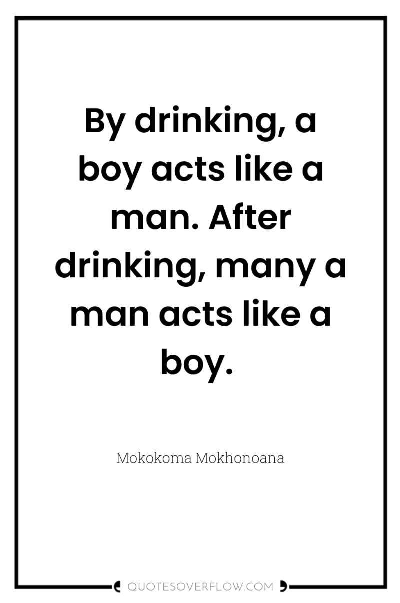 By drinking, a boy acts like a man. After drinking,...