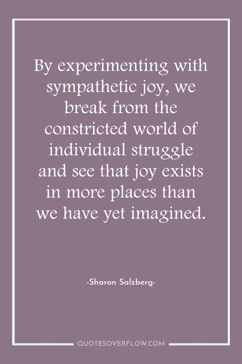 By experimenting with sympathetic joy, we break from the constricted...