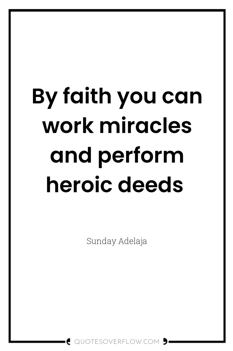 By faith you can work miracles and perform heroic deeds 