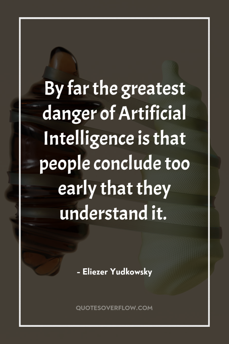 By far the greatest danger of Artificial Intelligence is that...