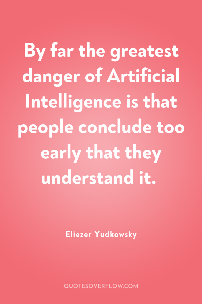 By far the greatest danger of Artificial Intelligence is that...