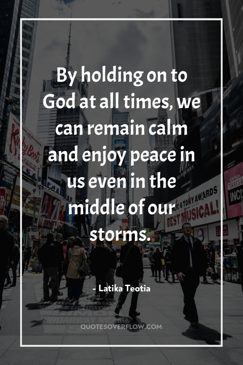 By holding on to God at all times, we can...