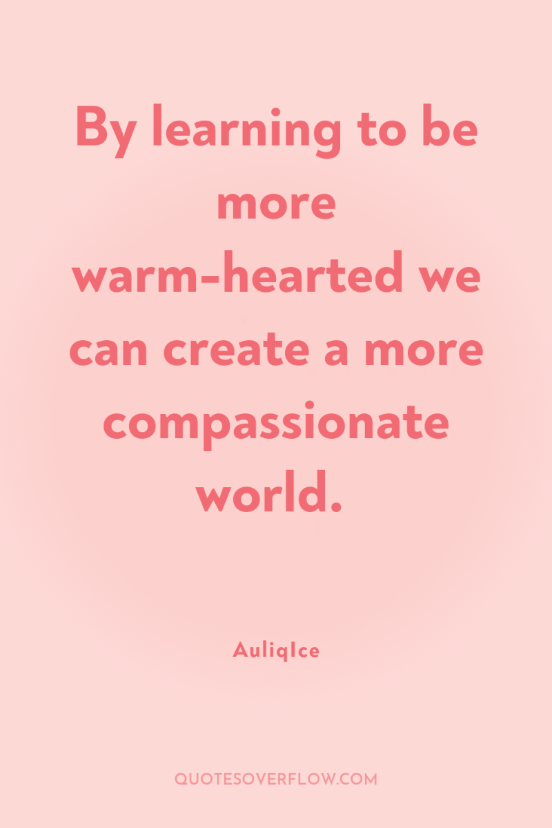 By learning to be more warm-hearted we can create a...