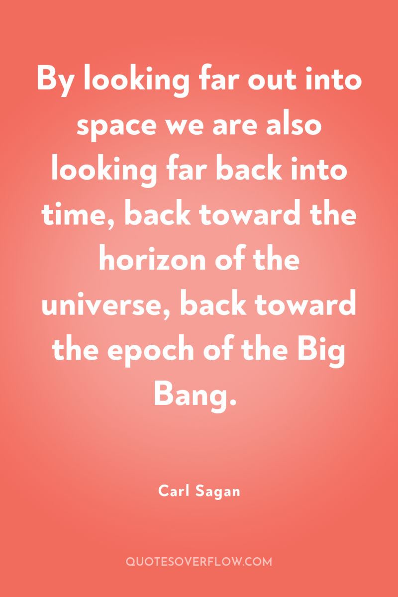 By looking far out into space we are also looking...