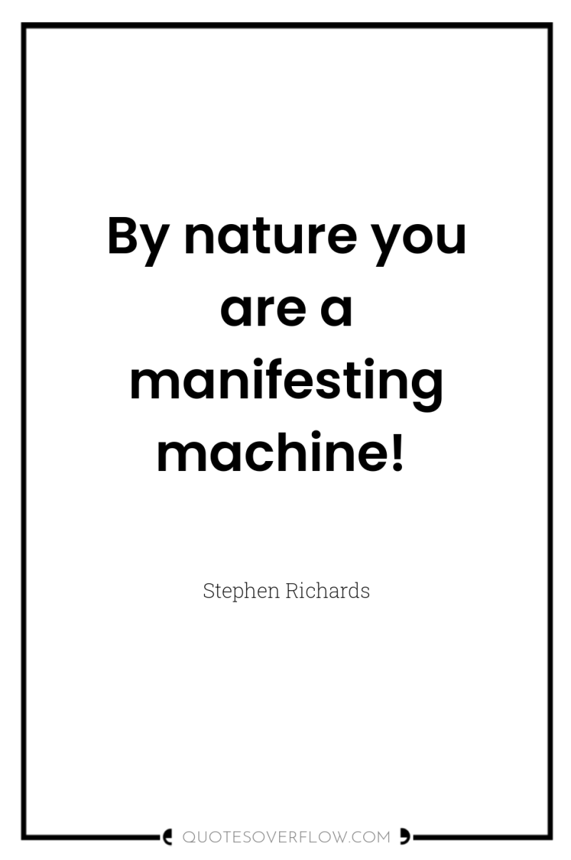 By nature you are a manifesting machine! 