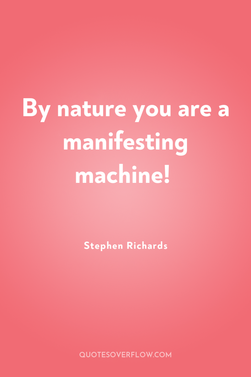 By nature you are a manifesting machine! 