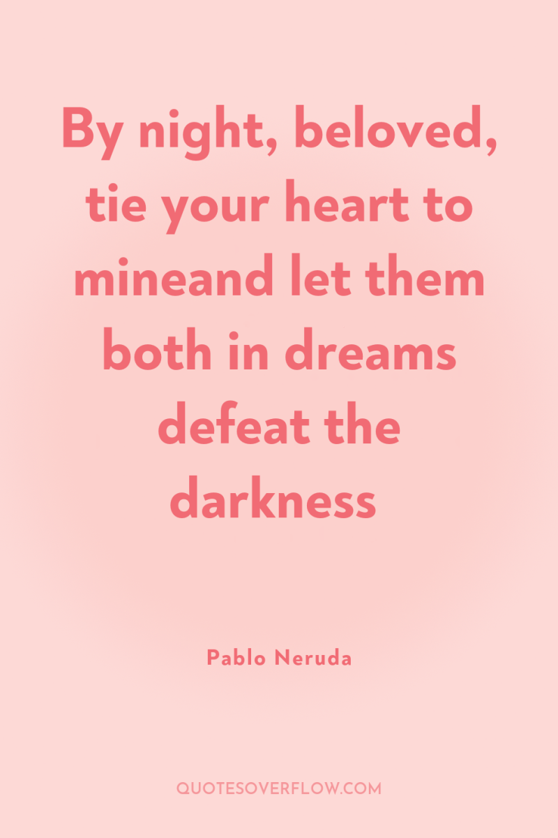 By night, beloved, tie your heart to mineand let them...