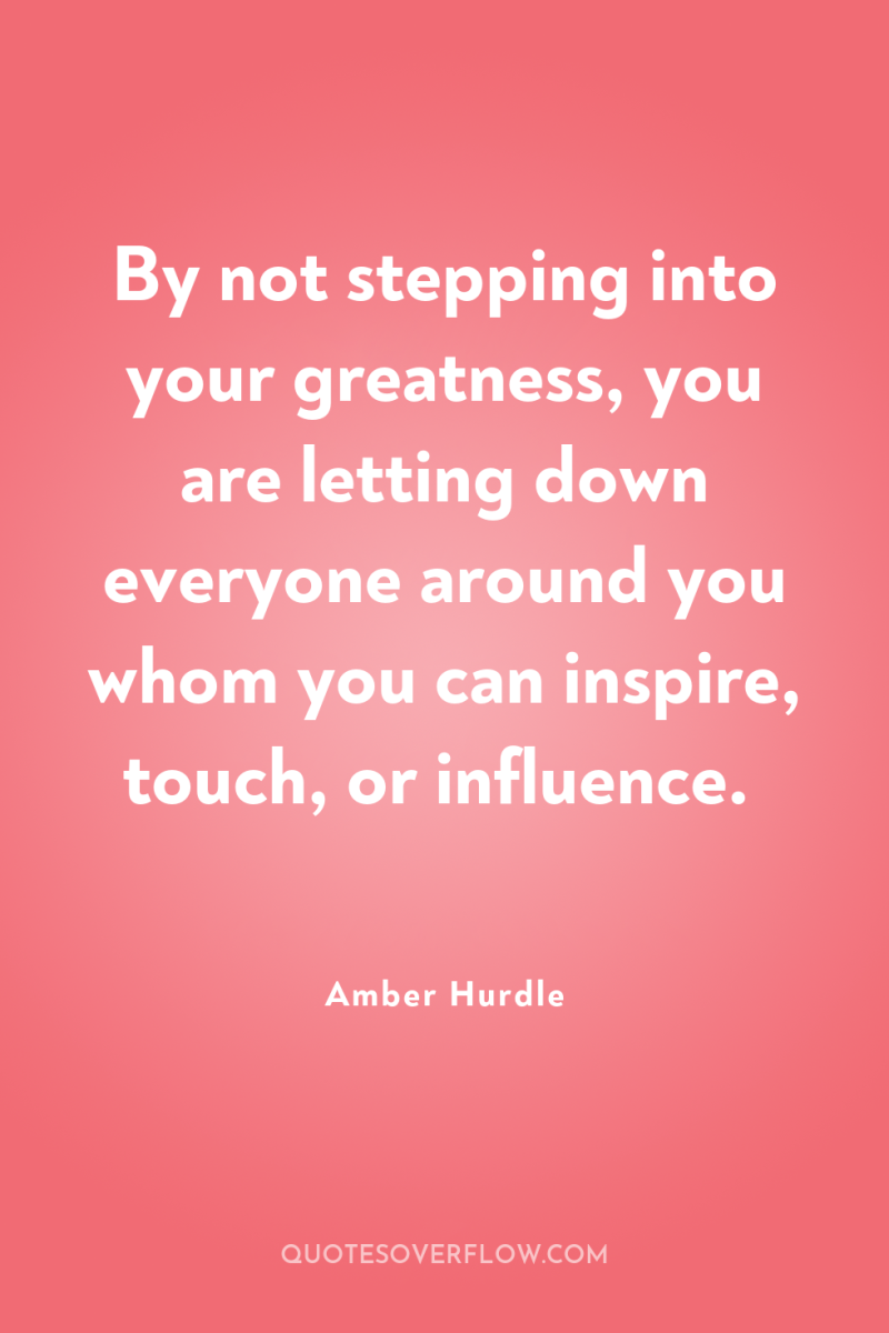 By not stepping into your greatness, you are letting down...