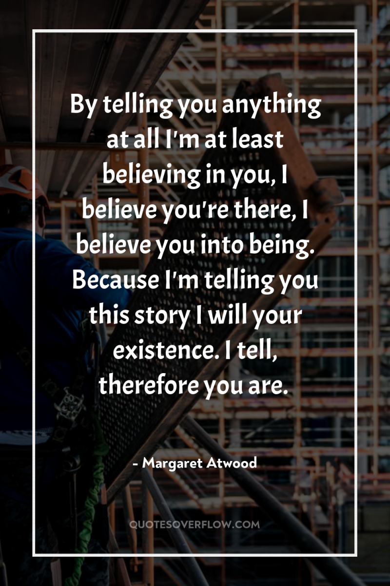 By telling you anything at all I'm at least believing...