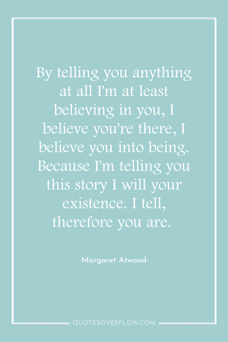By telling you anything at all I'm at least believing...