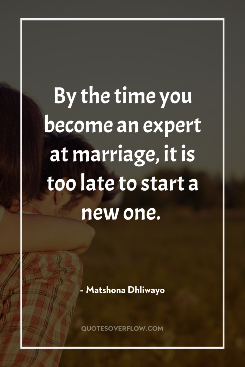 By the time you become an expert at marriage, it...