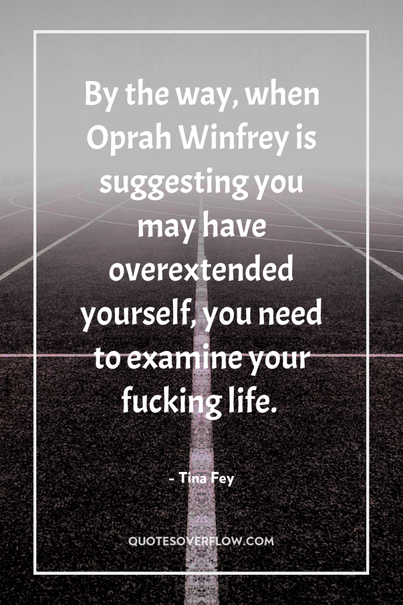 By the way, when Oprah Winfrey is suggesting you may...