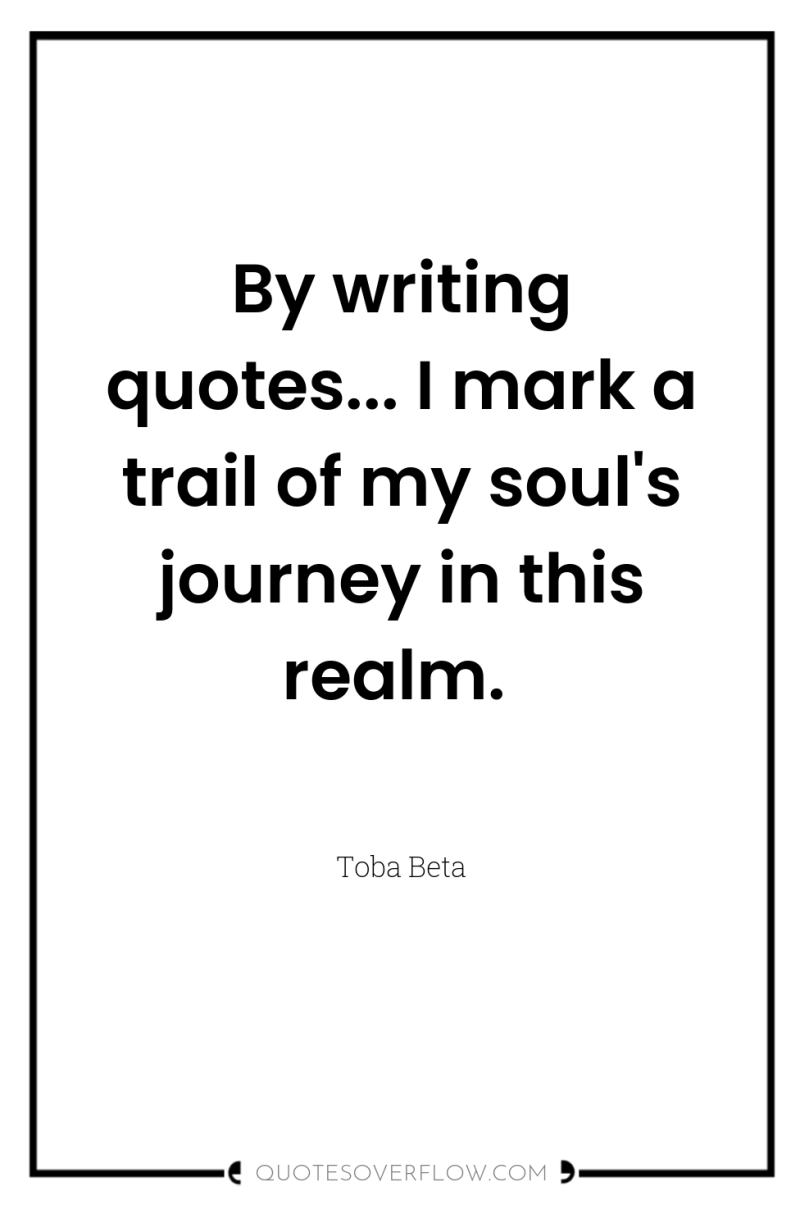 By writing quotes... I mark a trail of my soul's...