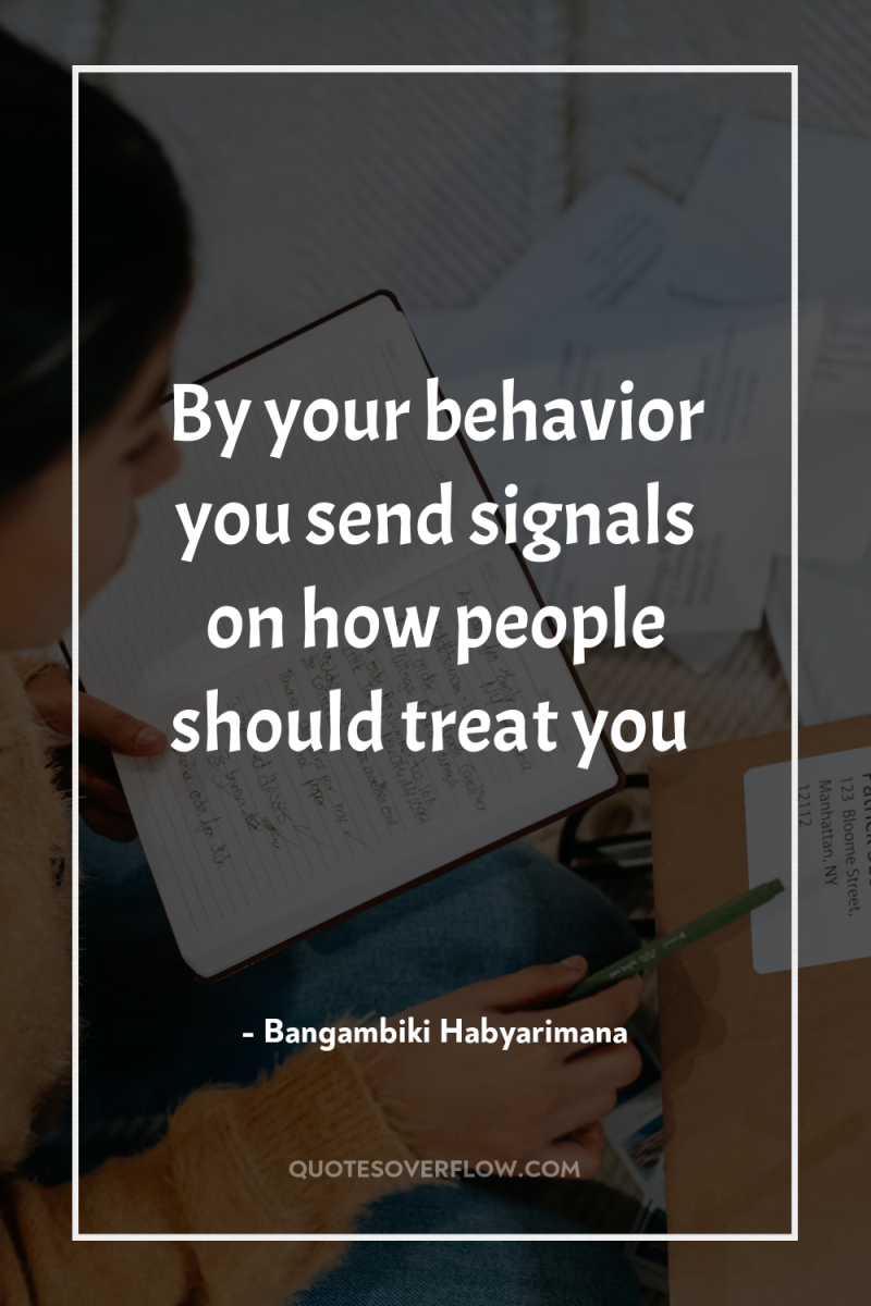 By your behavior you send signals on how people should...