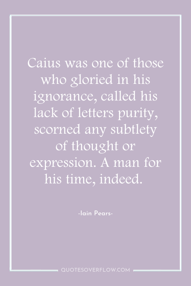 Caius was one of those who gloried in his ignorance,...