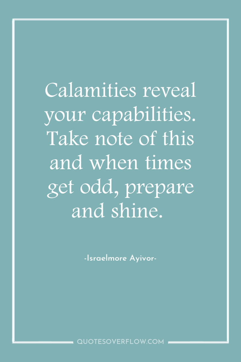 Calamities reveal your capabilities. Take note of this and when...