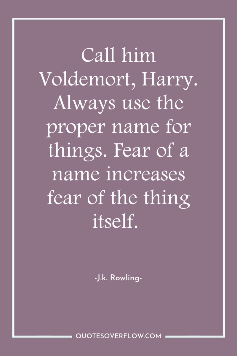 Call him Voldemort, Harry. Always use the proper name for...