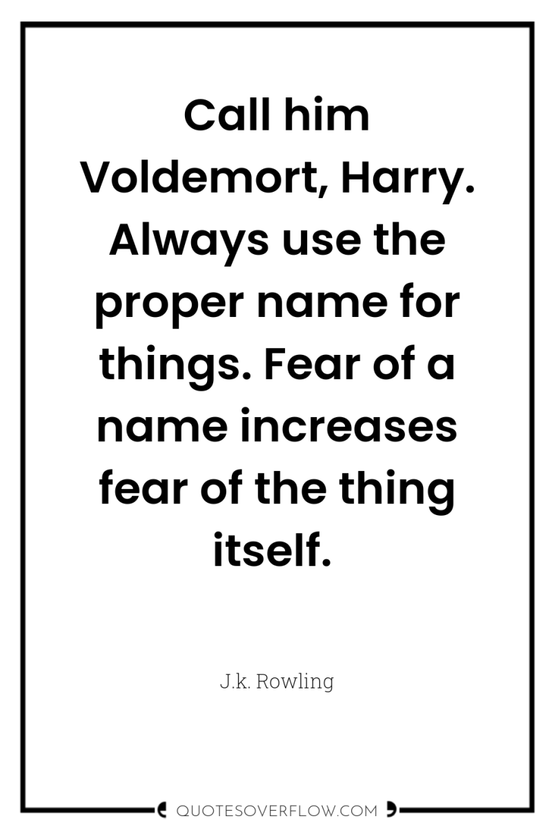 Call him Voldemort, Harry. Always use the proper name for...