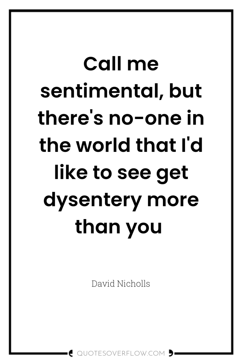 Call me sentimental, but there's no-one in the world that...