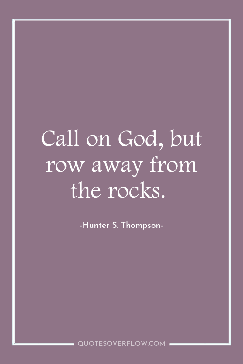 Call on God, but row away from the rocks. 
