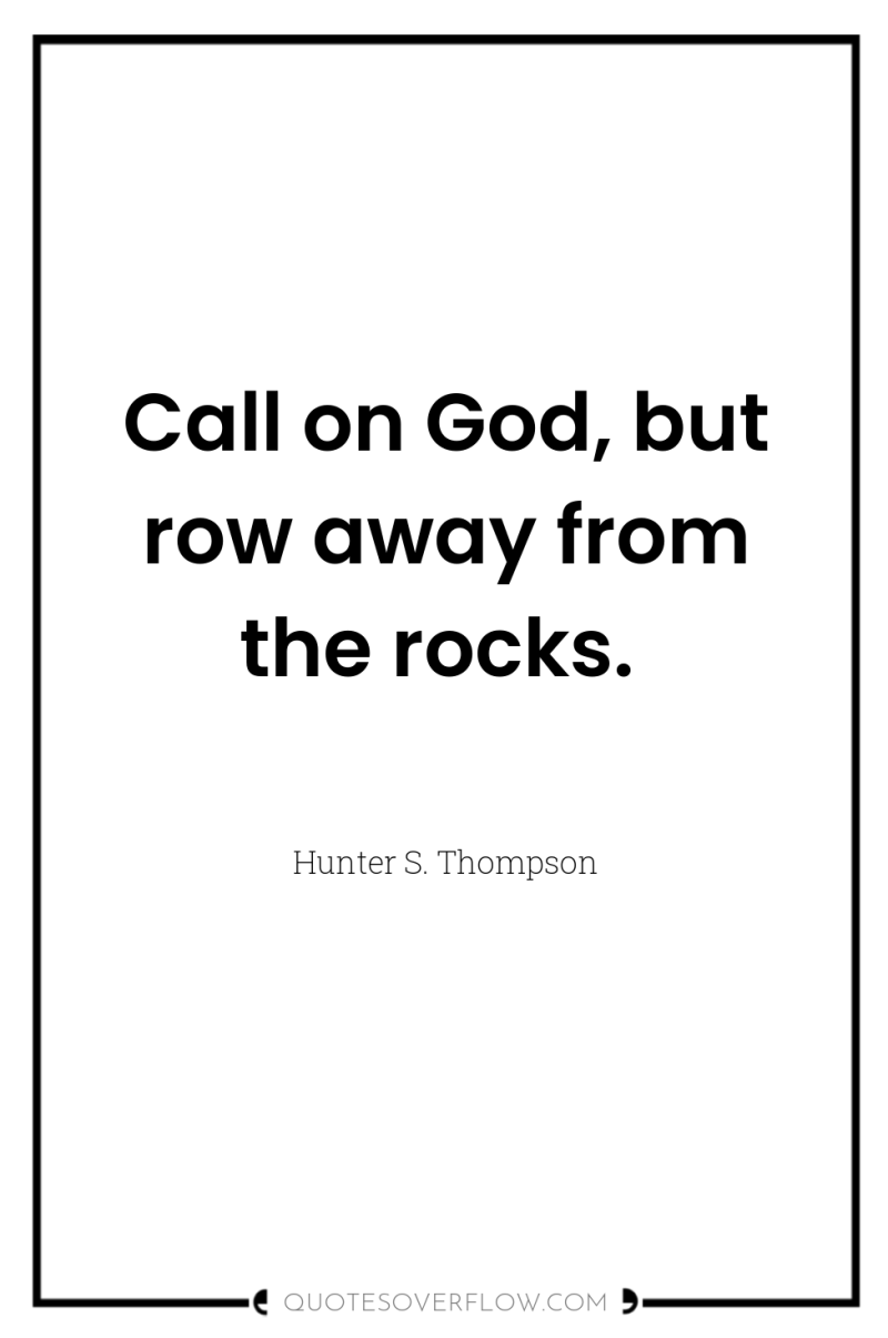 Call on God, but row away from the rocks. 