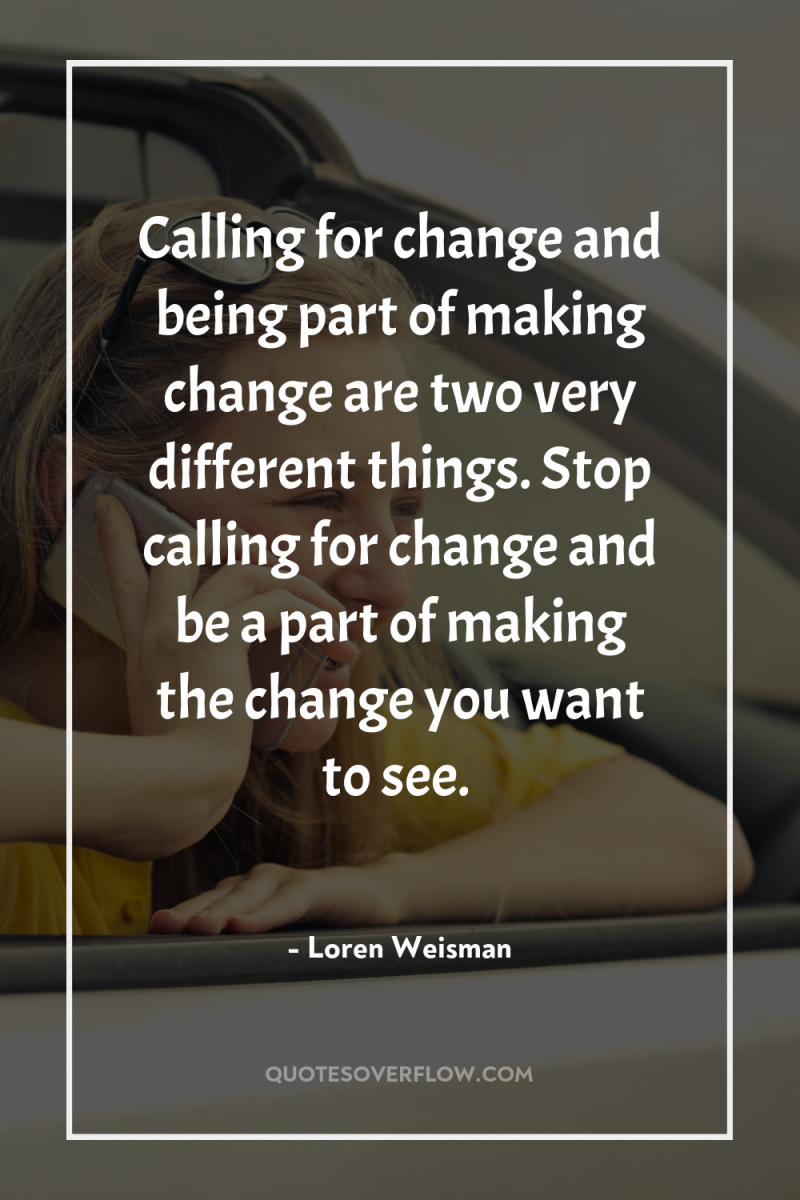 Calling for change and being part of making change are...
