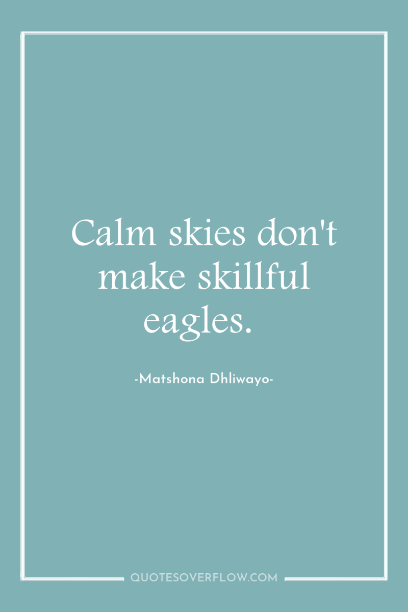 Calm skies don't make skillful eagles. 