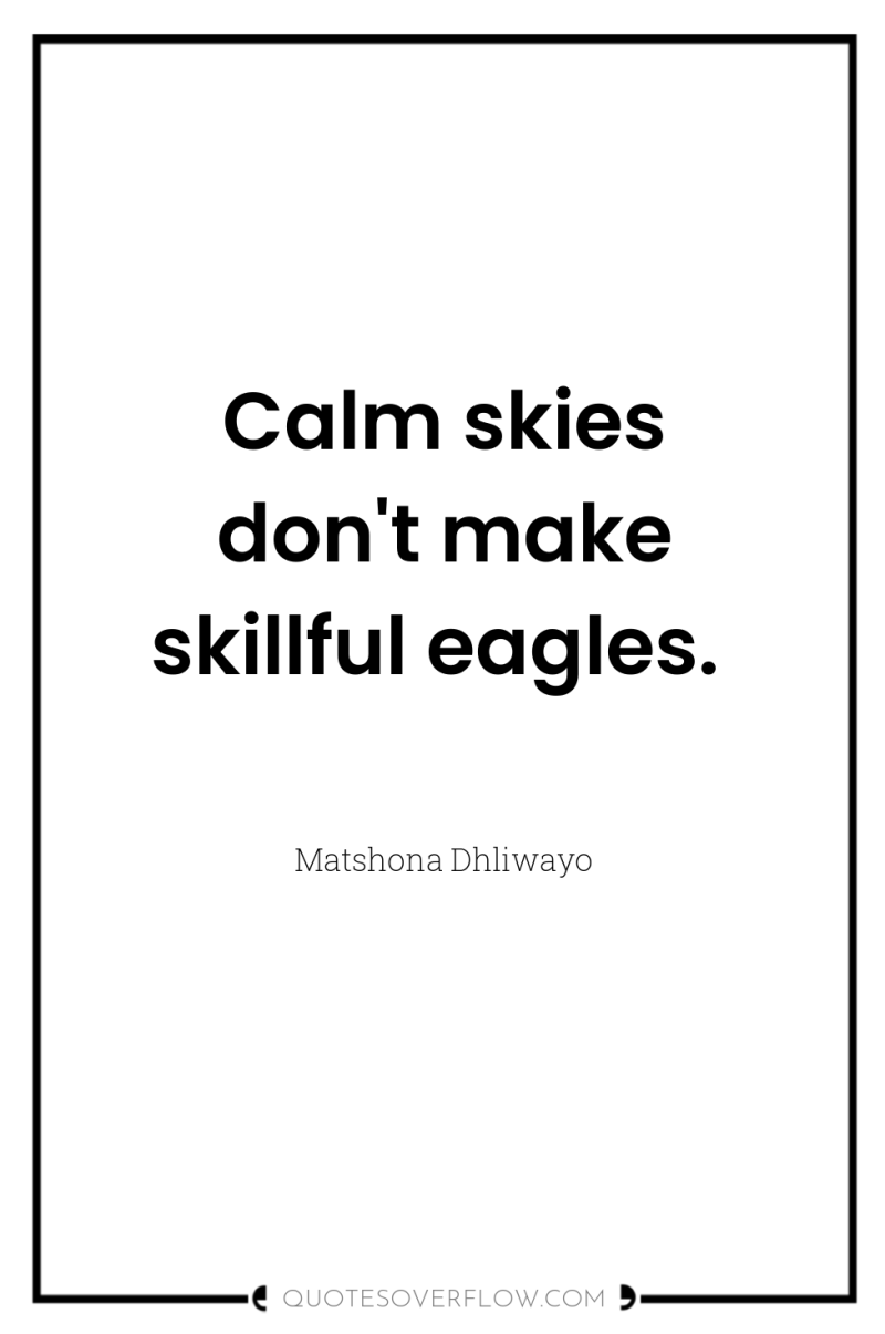 Calm skies don't make skillful eagles. 