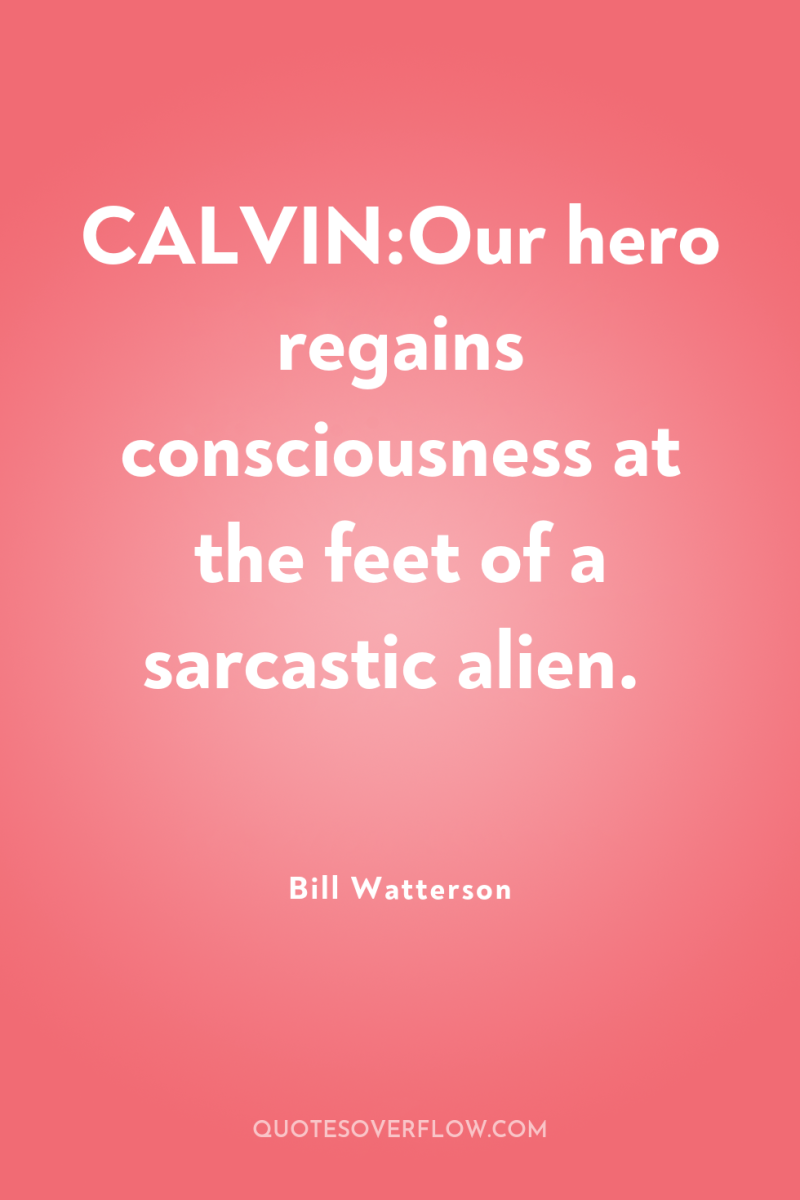 CALVIN:Our hero regains consciousness at the feet of a sarcastic...