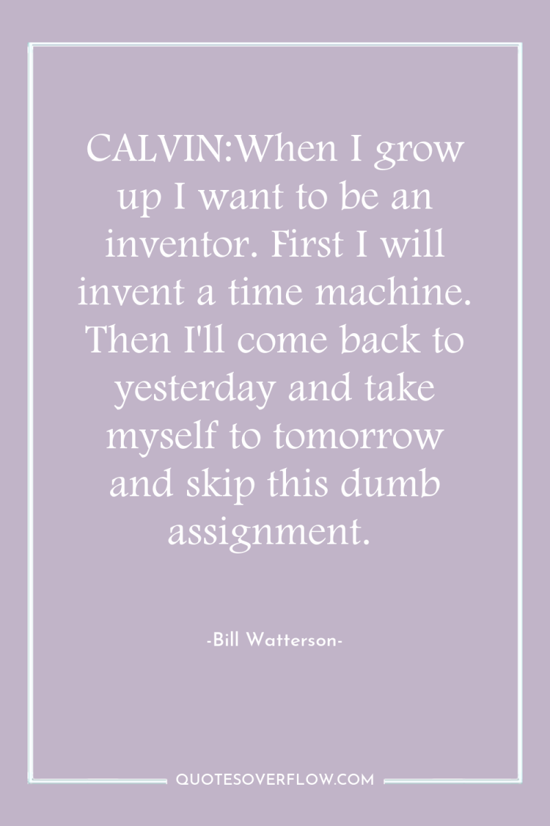 CALVIN:When I grow up I want to be an inventor....