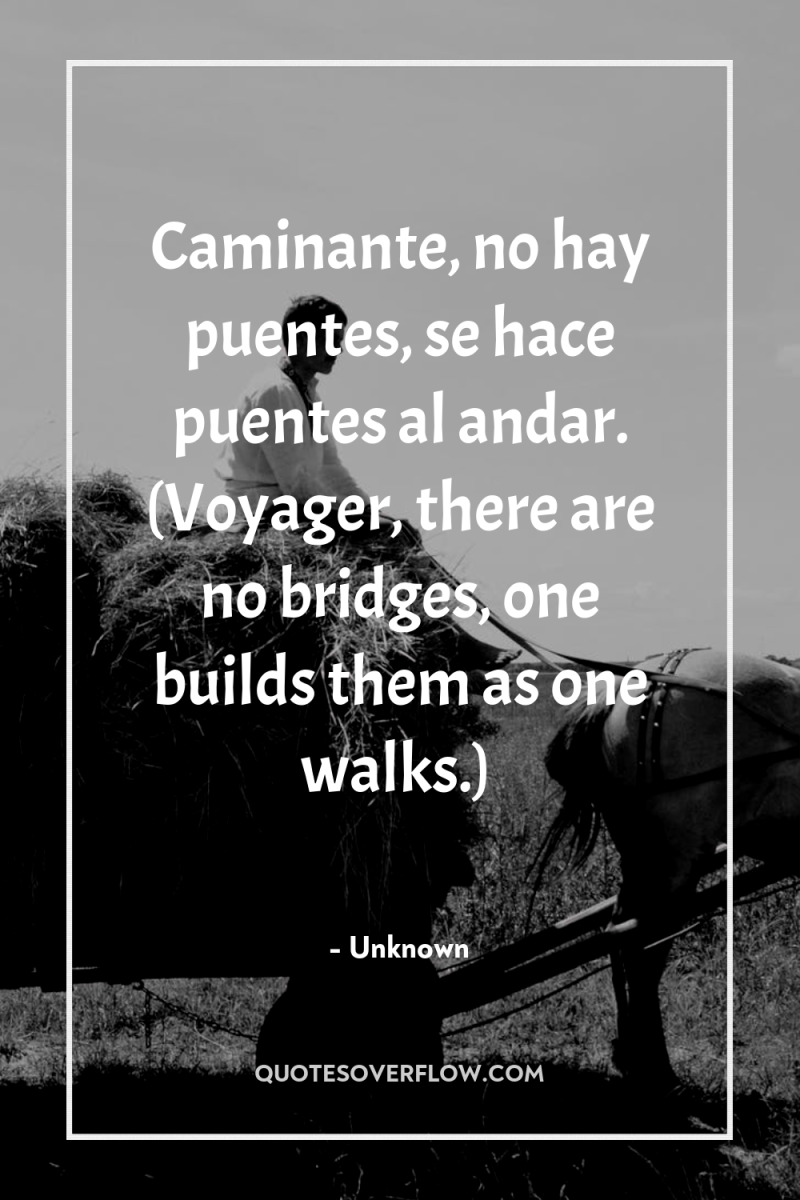 Caminante, no hay puentes, se hace puentes al andar. (Voyager,...