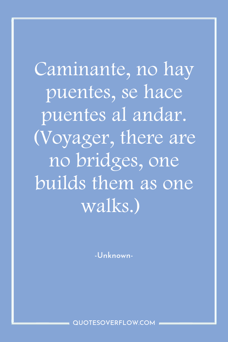 Caminante, no hay puentes, se hace puentes al andar. (Voyager,...
