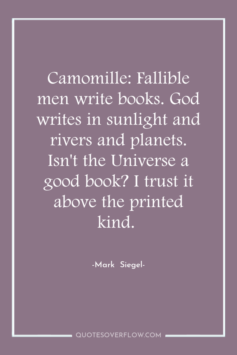 Camomille: Fallible men write books. God writes in sunlight and...