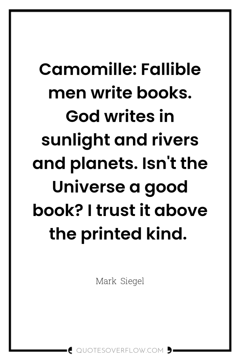 Camomille: Fallible men write books. God writes in sunlight and...