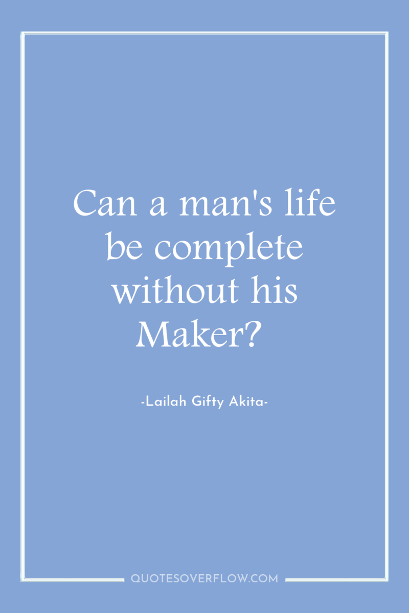 Can a man's life be complete without his Maker? 