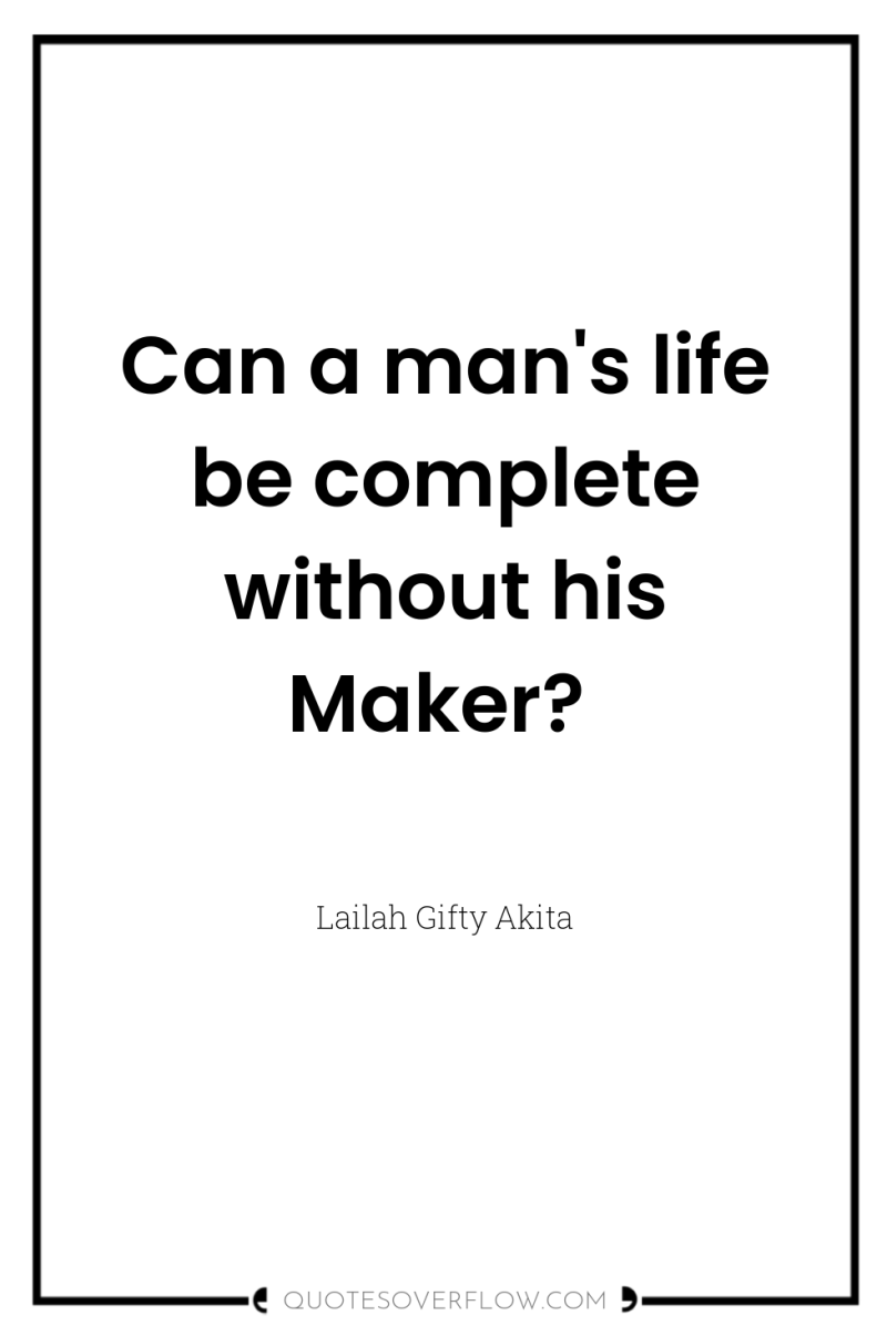 Can a man's life be complete without his Maker? 