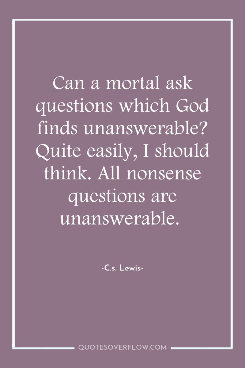 Can a mortal ask questions which God finds unanswerable? Quite...